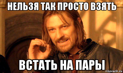 нельзя так просто взять встать на пары, Мем Нельзя просто так взять и (Боромир мем)