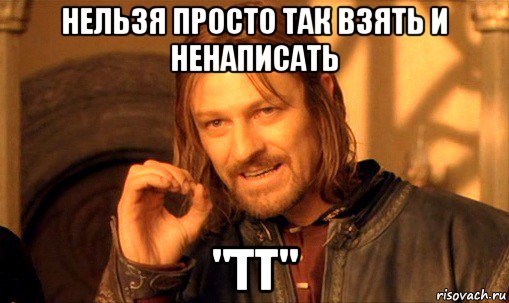 нельзя просто так взять и ненаписать "тт", Мем Нельзя просто так взять и (Боромир мем)