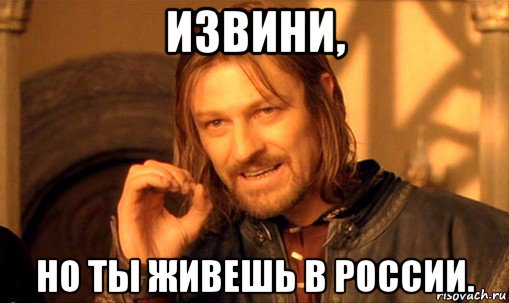 извини, но ты живешь в россии., Мем Нельзя просто так взять и (Боромир мем)