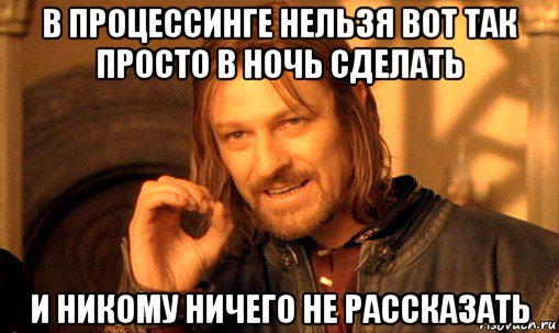 в процессинге нельзя вот так просто в ночь сделать и никому ничего не рассказать, Мем Нельзя просто так взять и (Боромир мем)