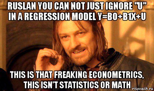 ruslan you can not just ignore "u" in a regression model y=b0+b1x+u this is that freaking econometrics, this isn't statistics or math, Мем Нельзя просто так взять и (Боромир мем)