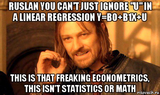 ruslan you can't just ignore "u" in a linear regression y=b0+b1x+u this is that freaking econometrics, this isn't statistics or math, Мем Нельзя просто так взять и (Боромир мем)