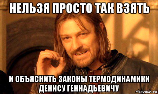 нельзя просто так взять и объяснить законы термодинамики денису геннадьевичу, Мем Нельзя просто так взять и (Боромир мем)