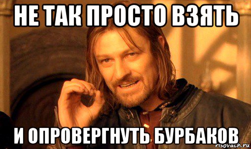 не так просто взять и опровергнуть бурбаков, Мем Нельзя просто так взять и (Боромир мем)