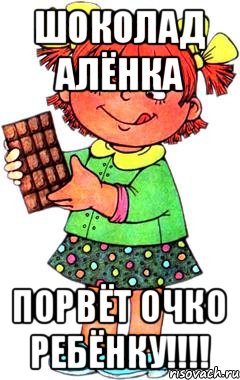 Шоколад Алёнка порвёт очко ребёнку!!!!