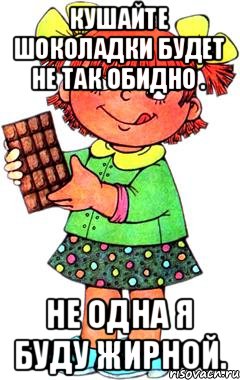 Кушайте шоколадки будет не так обидно . Не одна я буду жирной., Мем Нельзя просто так