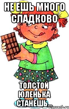 Не ешь много сладково Толстой Юленька станешь...