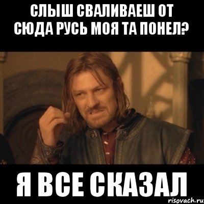 Слыш сваливаеш от сюда русь моя та понел? Я все сказал, Мем Нельзя просто взять