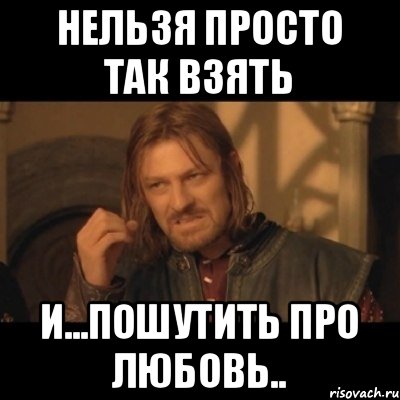 Нельзя просто тaк Взять И...Пошутить про Любовь.., Мем Нельзя просто взять