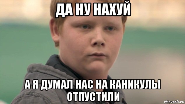 да ну нахуй а я думал нас на каникулы отпустили