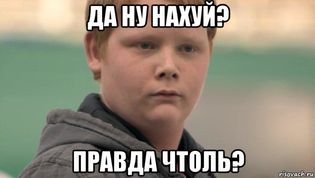 да ну нахуй? правда чтоль?, Мем    нифигасе