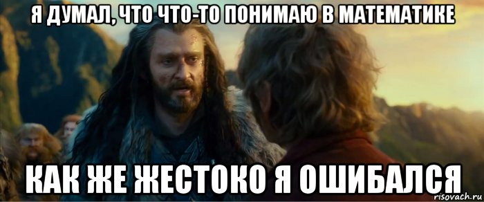 я думал, что что-то понимаю в математике как же жестоко я ошибался, Мем никогда еще так не ошибался