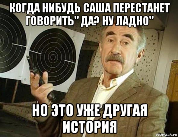 когда нибудь саша перестанет говорить" да? ну ладно" но это уже другая история, Мем Но это уже совсем другая история