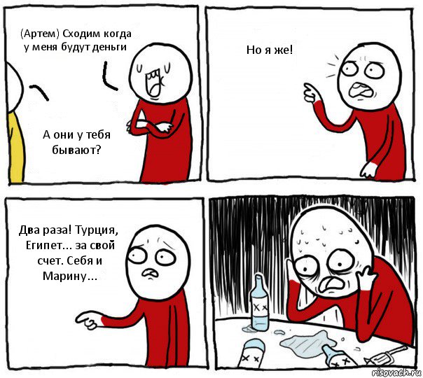 (Артем) Сходим когда у меня будут деньги А они у тебя бывают? Но я же! Два раза! Турция, Египет... за свой счет. Себя и Марину..., Комикс Но я же