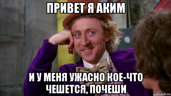 привет я аким и у меня ужасно кое-что чешется, почеши, Мем Ну давай расскажи (Вилли Вонка)