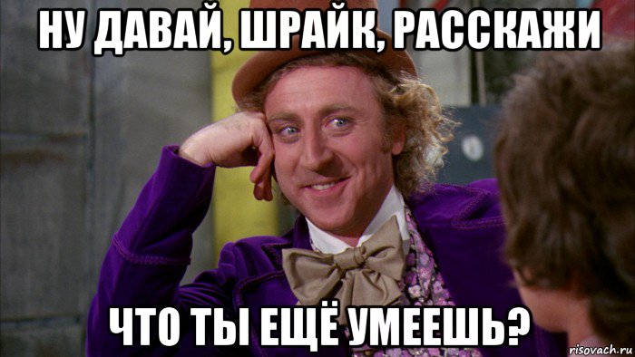 ну давай, шрайк, расскажи что ты ещё умеешь?, Мем Ну давай расскажи (Вилли Вонка)