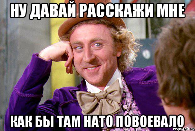 Ну давай расскажи мне Как бы там НАТО повоевало, Мем Ну давай расскажи (Вилли Вонка)