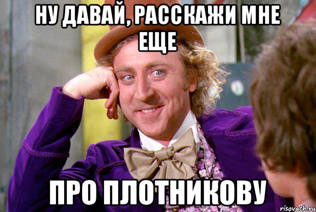 Ну Давай, расскажи мне еще про Плотникову, Мем Ну давай расскажи (Вилли Вонка)