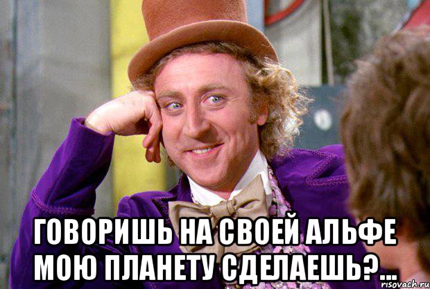  Говоришь на своей альфе мою планету сделаешь?..., Мем Ну давай расскажи (Вилли Вонка)