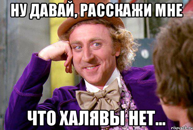 ну давай, расскажи мне что халявы нет..., Мем Ну давай расскажи (Вилли Вонка)