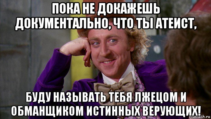 пока не докажешь документально, что ты атеист, буду называть тебя лжецом и обманщиком истинных верующих!, Мем Ну давай расскажи (Вилли Вонка)