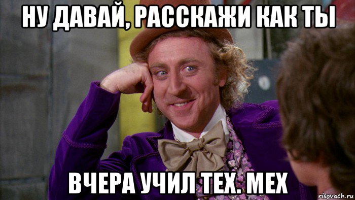 ну давай, расскажи как ты вчера учил тех. мех, Мем Ну давай расскажи (Вилли Вонка)