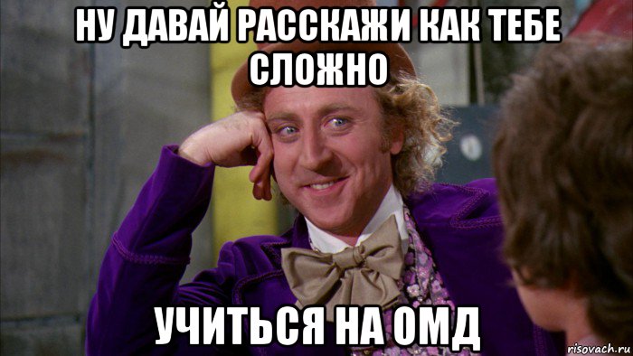 ну давай расскажи как тебе сложно учиться на омд, Мем Ну давай расскажи (Вилли Вонка)