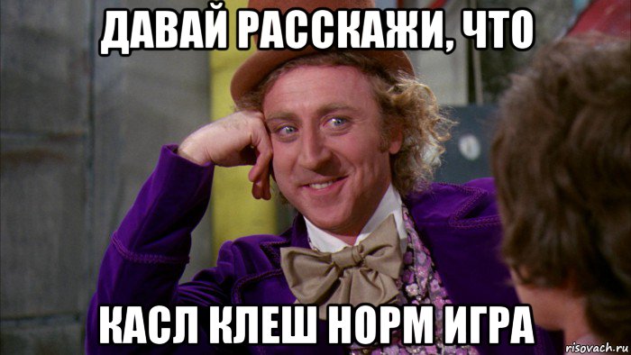 давай расскажи, что касл клеш норм игра, Мем Ну давай расскажи (Вилли Вонка)