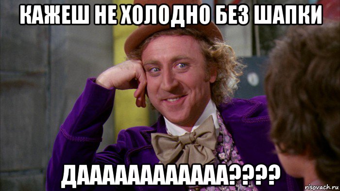 кажеш не холодно без шапки даааааааааааа????, Мем Ну давай расскажи (Вилли Вонка)