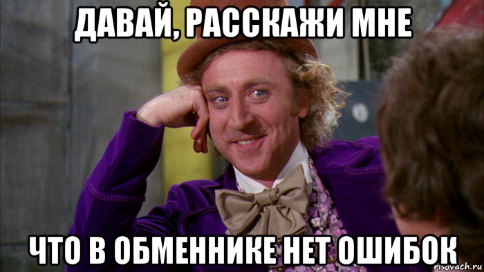 давай, расскажи мне что в обменнике нет ошибок, Мем Ну давай расскажи (Вилли Вонка)