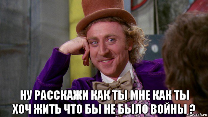  ну расскажи как ты мне как ты хоч жить что бы не было войны ?, Мем Ну давай расскажи (Вилли Вонка)