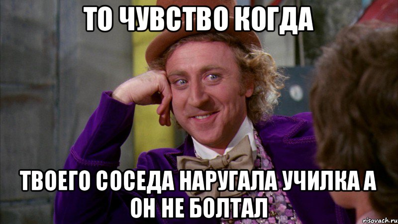 то чувство когда твоего соседа наругала училка а он не болтал, Мем Ну давай расскажи (Вилли Вонка)