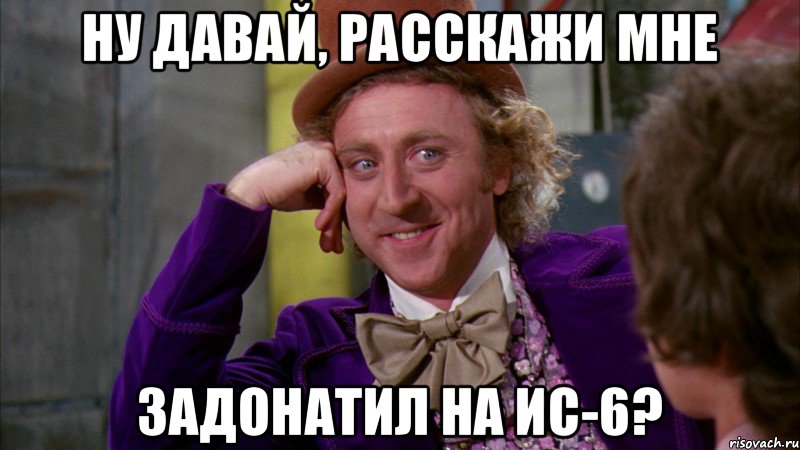 Ну давай, расскажи мне Задонатил на ИС-6?, Мем Ну давай расскажи (Вилли Вонка)