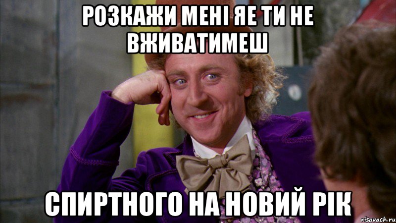 Розкажи мені яе ти не вживатимеш спиртного на новий рік, Мем Ну давай расскажи (Вилли Вонка)