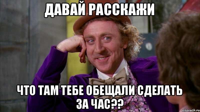 Давай расскажи Что там тебе обещали сделать за час??, Мем Ну давай расскажи (Вилли Вонка)