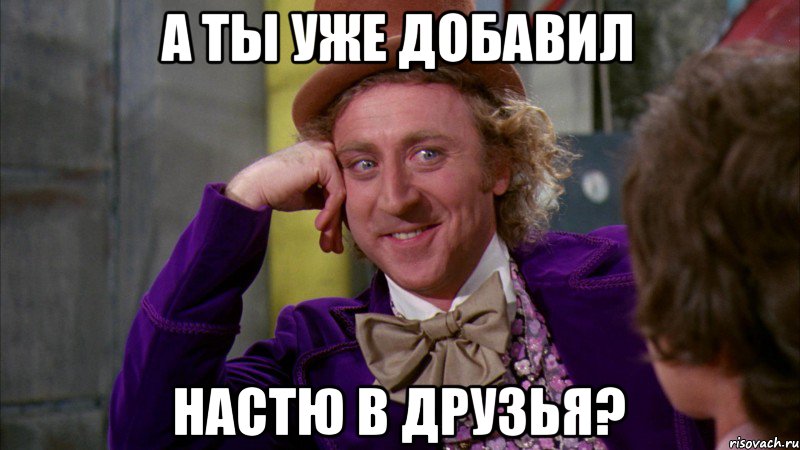 А ты уже добавил Настю в друзья?, Мем Ну давай расскажи (Вилли Вонка)