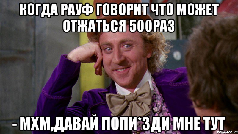 когда рауф говорит что может отжаться 500раз - мхм,давай попи*зди мне тут, Мем Ну давай расскажи (Вилли Вонка)