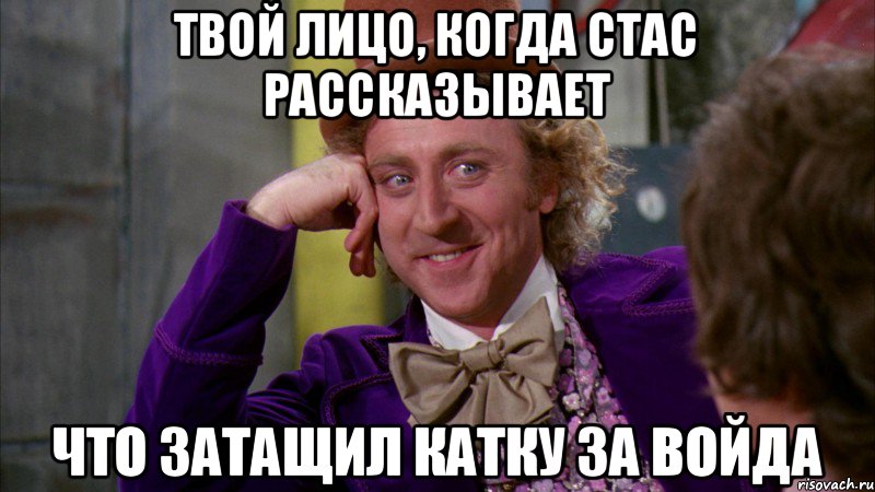 Твой лицо, когда Стас рассказывает что затащил катку за войда, Мем Ну давай расскажи (Вилли Вонка)