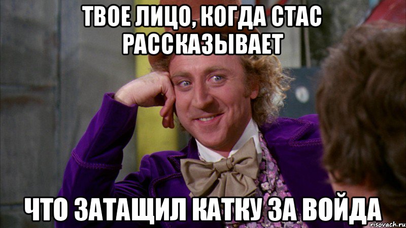 Твое лицо, когда Стас рассказывает что затащил катку за войда, Мем Ну давай расскажи (Вилли Вонка)