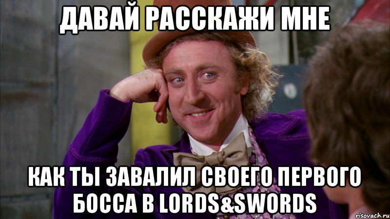 Давай Расскажи Мне Как Ты завалил своего первого босса в Lords&Swords, Мем Ну давай расскажи (Вилли Вонка)