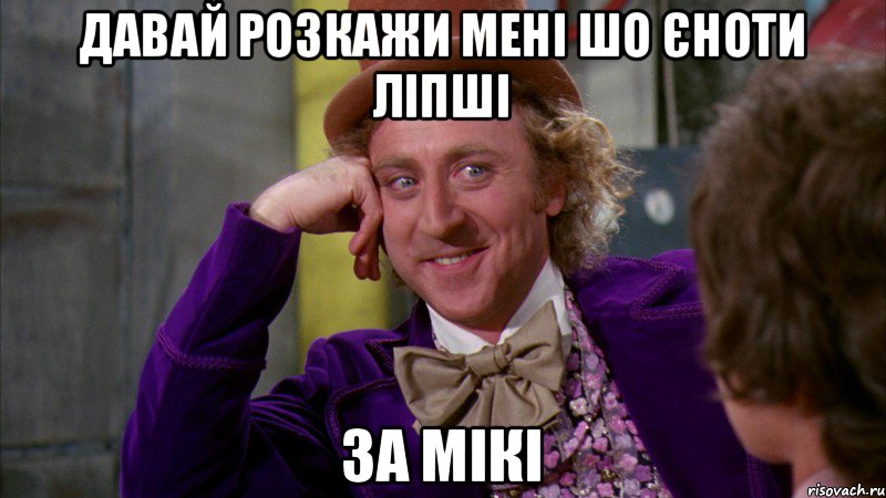 давай розкажи мені шо єноти ліпші за мікі, Мем Ну давай расскажи (Вилли Вонка)