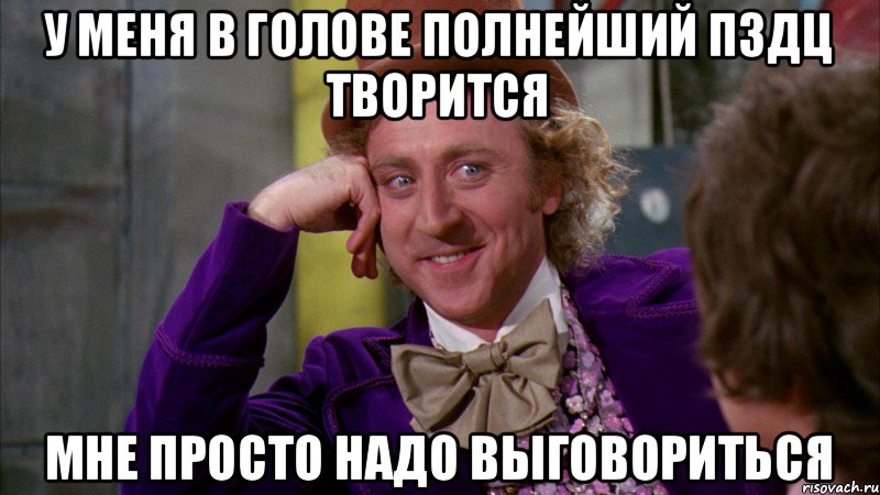 у меня в голове полнейший пздц творится мне просто надо выговориться, Мем Ну давай расскажи (Вилли Вонка)