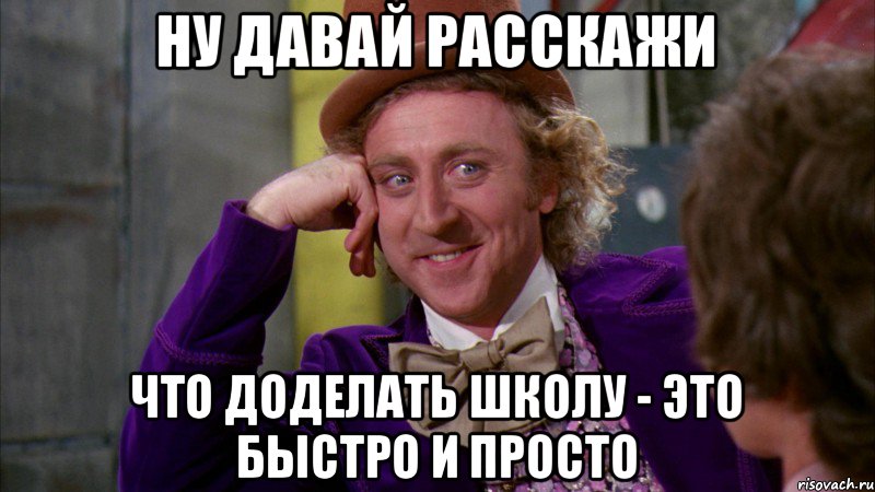 ну давай расскажи что доделать школу - это быстро и просто, Мем Ну давай расскажи (Вилли Вонка)