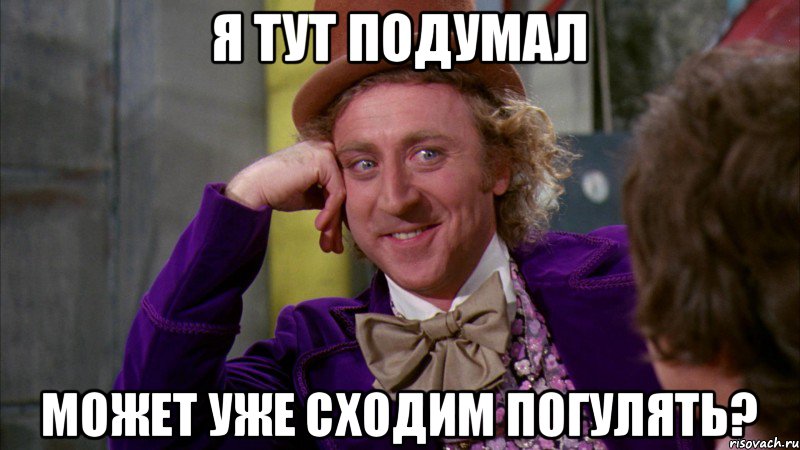 я тут подумал может уже сходим погулять?, Мем Ну давай расскажи (Вилли Вонка)