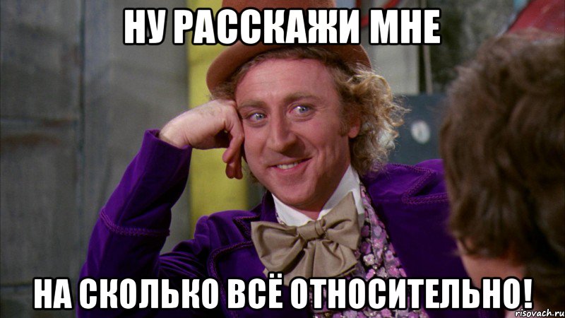 Ну расскажи мне на сколько всё относительно!, Мем Ну давай расскажи (Вилли Вонка)