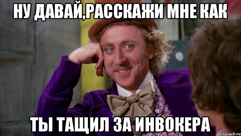 Ну давай,расскажи мне как ты тащил за инвокера, Мем Ну давай расскажи (Вилли Вонка)