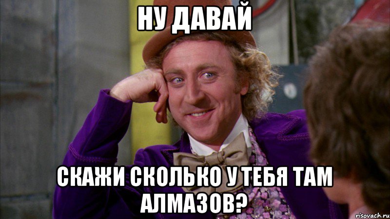 Ну давай скажи сколько у тебя там алмазов?, Мем Ну давай расскажи (Вилли Вонка)