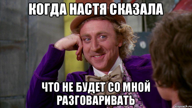 когда настя сказала что не будет со мной разговаривать, Мем Ну давай расскажи (Вилли Вонка)