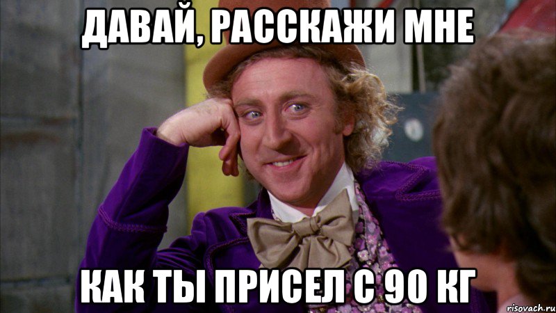 Давай, расскажи мне Как ты присел с 90 кг, Мем Ну давай расскажи (Вилли Вонка)