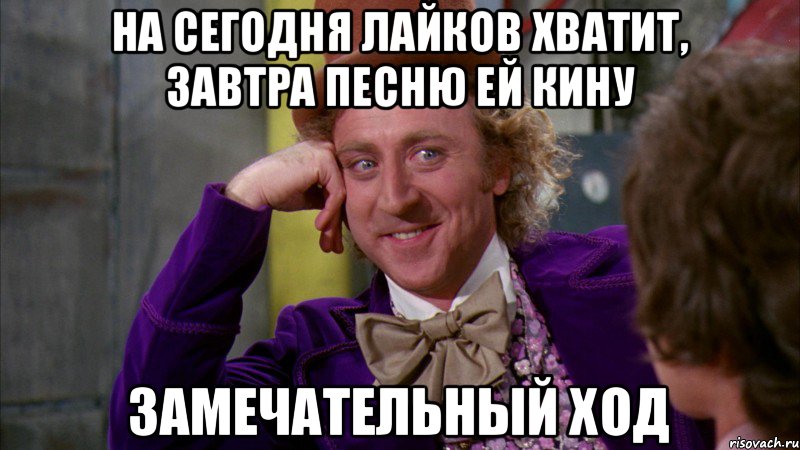 на сегодня лайков хватит, завтра песню ей кину замечательный ход, Мем Ну давай расскажи (Вилли Вонка)